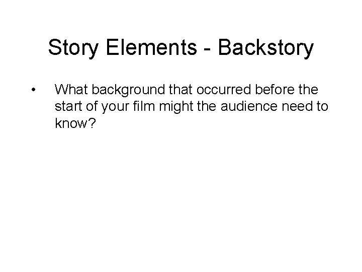 Story Elements - Backstory • What background that occurred before the start of your
