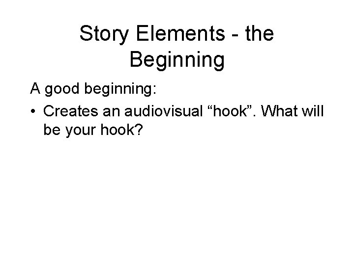 Story Elements - the Beginning A good beginning: • Creates an audiovisual “hook”. What