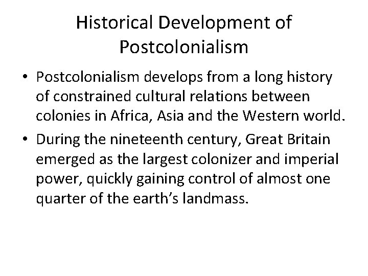 Historical Development of Postcolonialism • Postcolonialism develops from a long history of constrained cultural