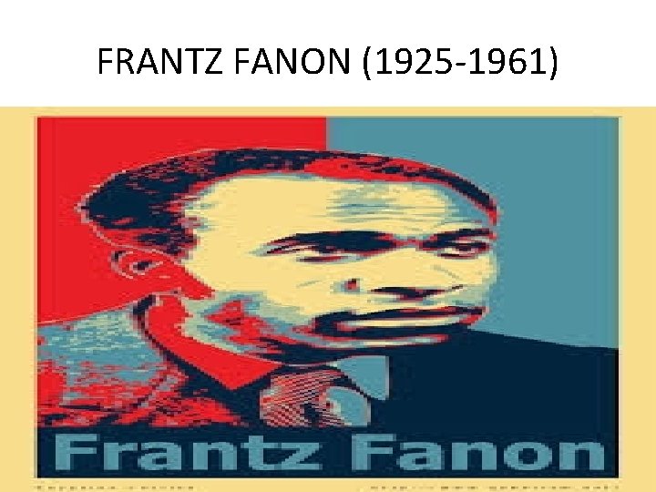FRANTZ FANON (1925 -1961) FRANTZ FANON (1925 -1961)
