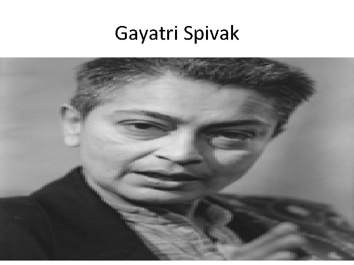 Gayatri Spivak Gayatri Spivak