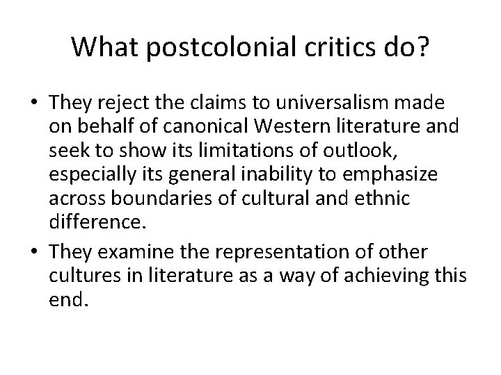 What postcolonial critics do? • They reject the claims to universalism made on behalf