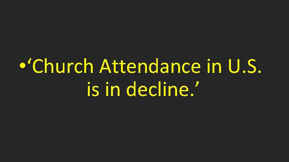  • ‘Church Attendance in U. S. is in decline. ’ 