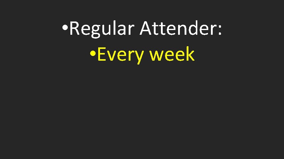  • Regular Attender: • Every week 