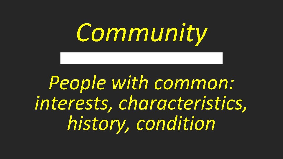 Community People with common: interests, characteristics, history, condition 