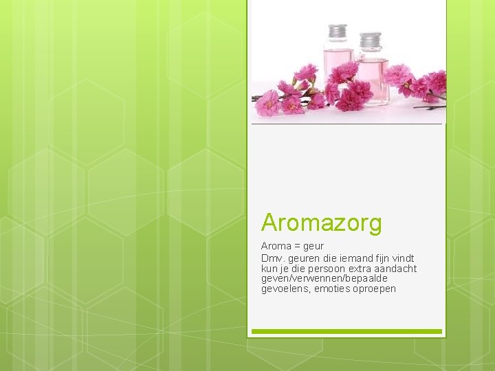 Aromazorg Aroma = geur Dmv. geuren die iemand fijn vindt kun je die persoon