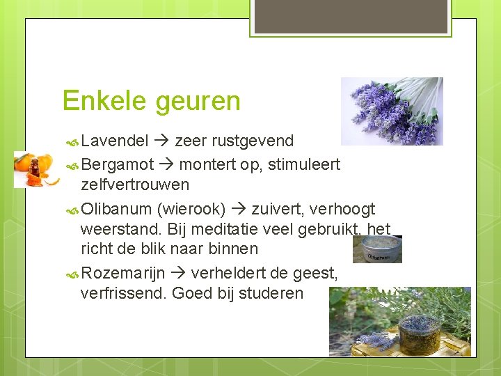 Enkele geuren Lavendel zeer rustgevend Bergamot montert op, stimuleert zelfvertrouwen Olibanum (wierook) zuivert, verhoogt