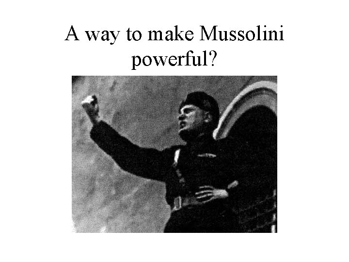 A way to make Mussolini powerful? 