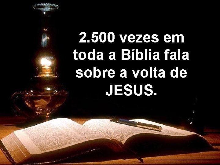 2. 500 vezes em toda a Bíblia fala sobre a volta de JESUS. 