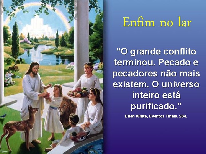 Enfim no lar “O grande conflito terminou. Pecado e pecadores não mais existem. O