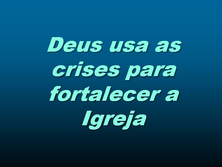 Deus usa as crises para fortalecer a Igreja 