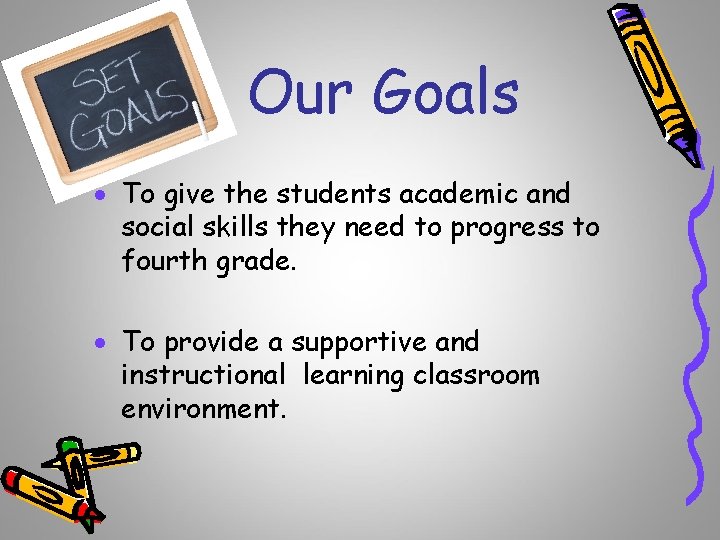 Our Goals · To give the students academic and social skills they need to