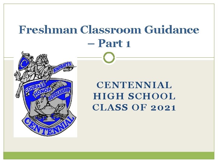 Freshman Classroom Guidance – Part 1 CENTENNIAL HIGH SCHOOL CLASS OF 2021 