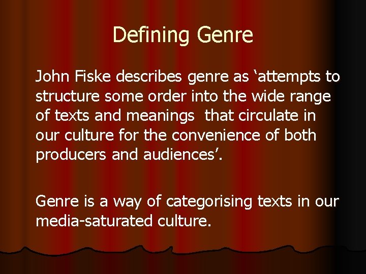 Defining Genre John Fiske describes genre as ‘attempts to structure some order into the
