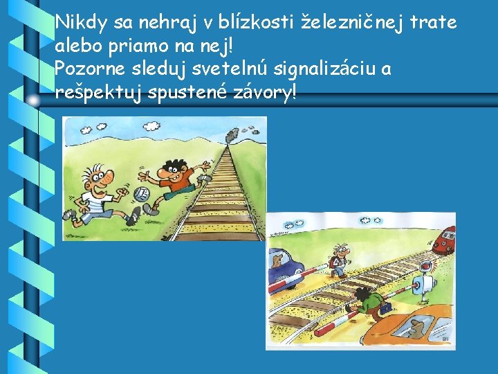 Nikdy sa nehraj v blízkosti železničnej trate alebo priamo na nej! Pozorne sleduj svetelnú