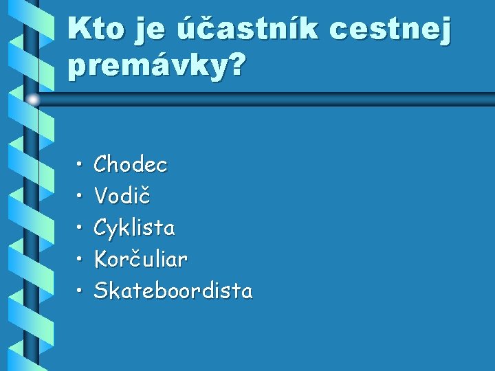 Kto je účastník cestnej premávky? • • • Chodec Vodič Cyklista Korčuliar Skateboordista 