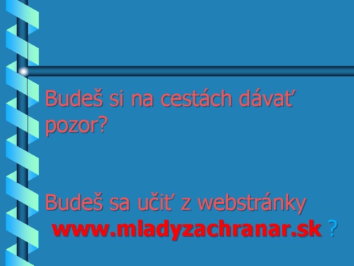 Budeš si na cestách dávať pozor? Budeš sa učiť z webstránky www. mladyzachranar. sk