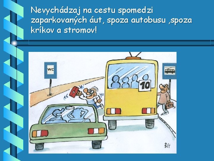 Nevychádzaj na cestu spomedzi zaparkovaných áut, spoza autobusu , spoza kríkov a stromov! 