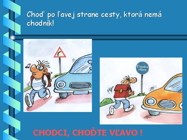 Choď po ľavej strane cesty, ktorá nemá chodník! CHODCI, CHOĎTE VĽAVO ! 