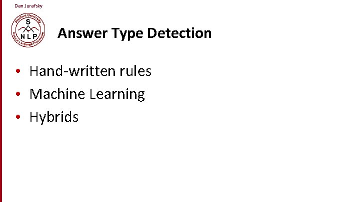 Dan Jurafsky Answer Type Detection • Hand-written rules • Machine Learning • Hybrids 