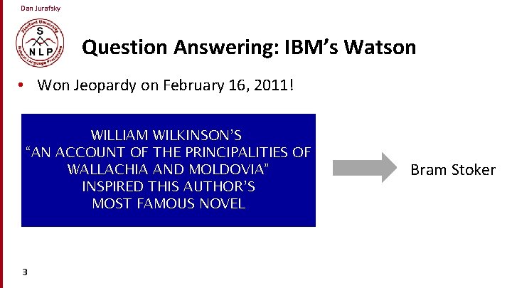 Dan Jurafsky Question Answering: IBM’s Watson • Won Jeopardy on February 16, 2011! WILLIAM