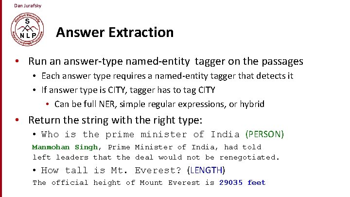 Dan Jurafsky Answer Extraction • Run an answer-type named-entity tagger on the passages •