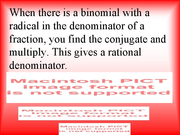 When there is a binomial with a radical in the denominator of a fraction,