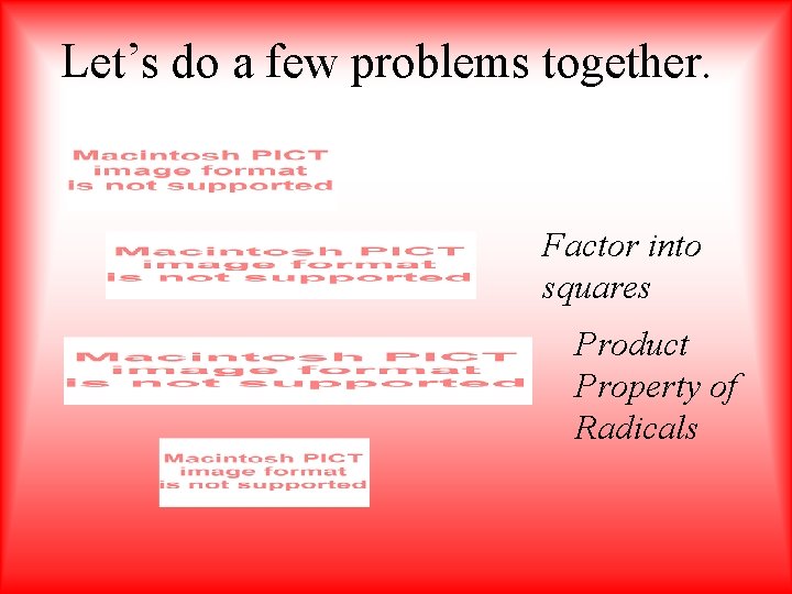 Let’s do a few problems together. Factor into squares Product Property of Radicals 