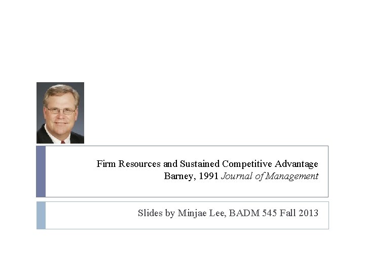 Firm Resources and Sustained Competitive Advantage Barney, 1991 Journal of Management Slides by Minjae