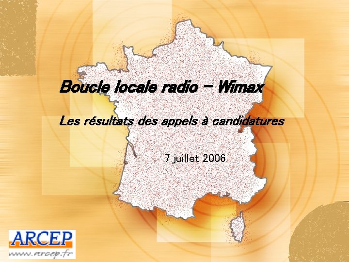 Boucle locale radio – Wimax Les résultats des appels à candidatures 7 juillet 2006