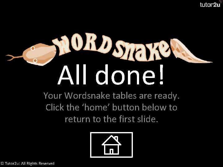 All done! Your Wordsnake tables are ready. Click the ‘home’ button below to return