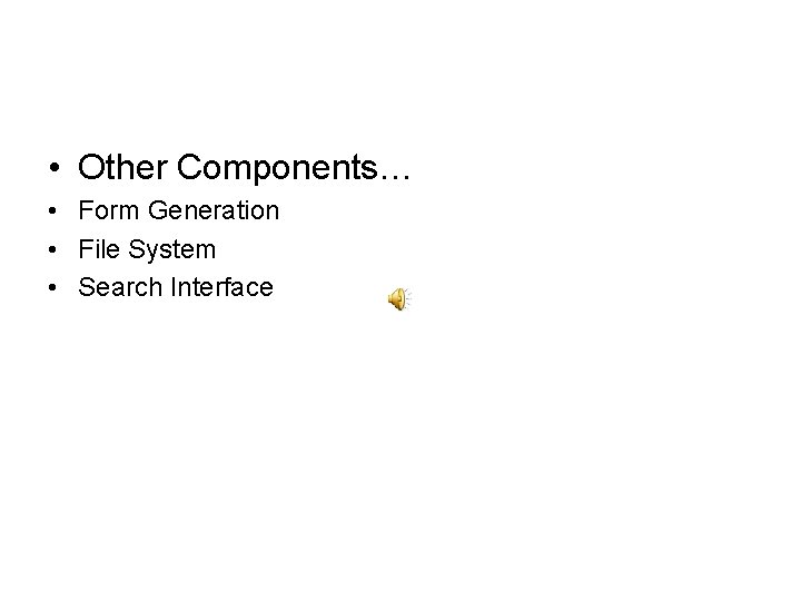  • Other Components… • Form Generation • File System • Search Interface 