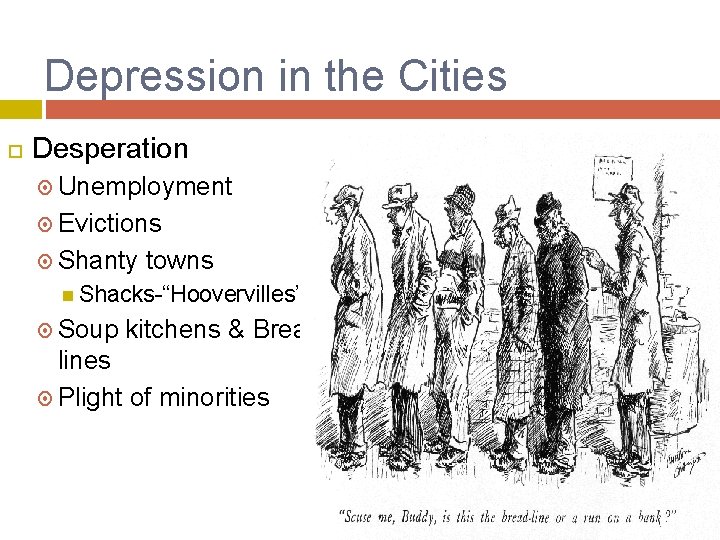 Depression in the Cities Desperation Unemployment Evictions Shanty towns Shacks-“Hoovervilles” Soup kitchens & Bread