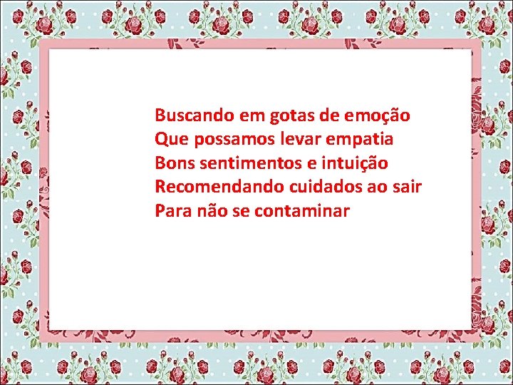 Buscando em gotas de emoção Que possamos levar empatia Bons sentimentos e intuição Recomendando