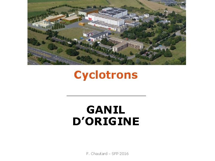 Cyclotrons GANIL D’ORIGINE F. Chautard - SFP 2016 