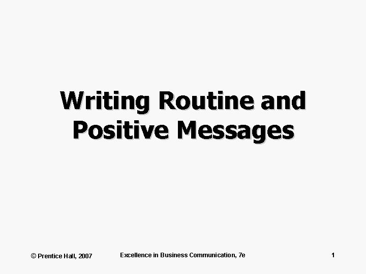 Writing Routine and Positive Messages © Prentice Hall, 2007 Excellence in Business Communication, 7