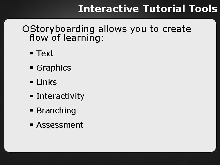 Interactive Tutorial Tools Storyboarding allows you to create flow of learning: Text Graphics Links