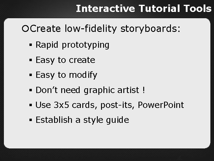 Interactive Tutorial Tools Create low-fidelity storyboards: Rapid prototyping Easy to create Easy to modify