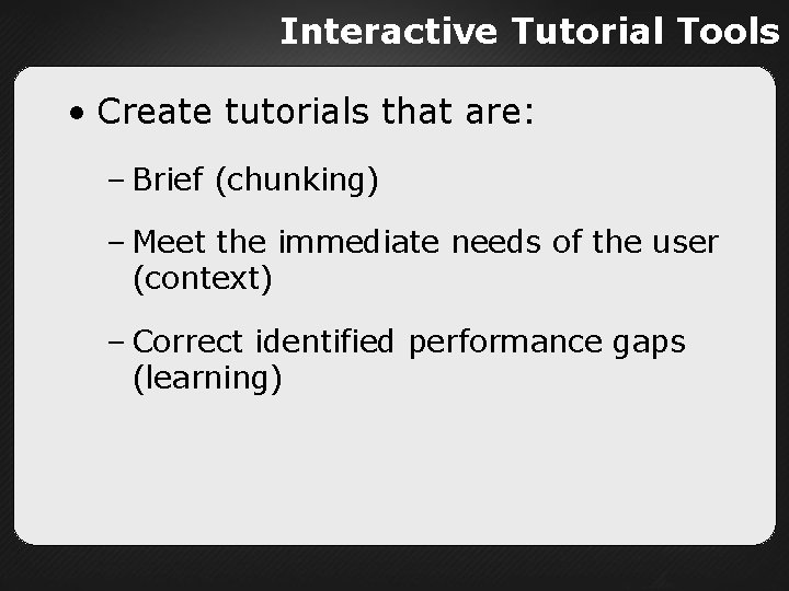 Interactive Tutorial Tools • Create tutorials that are: – Brief (chunking) – Meet the