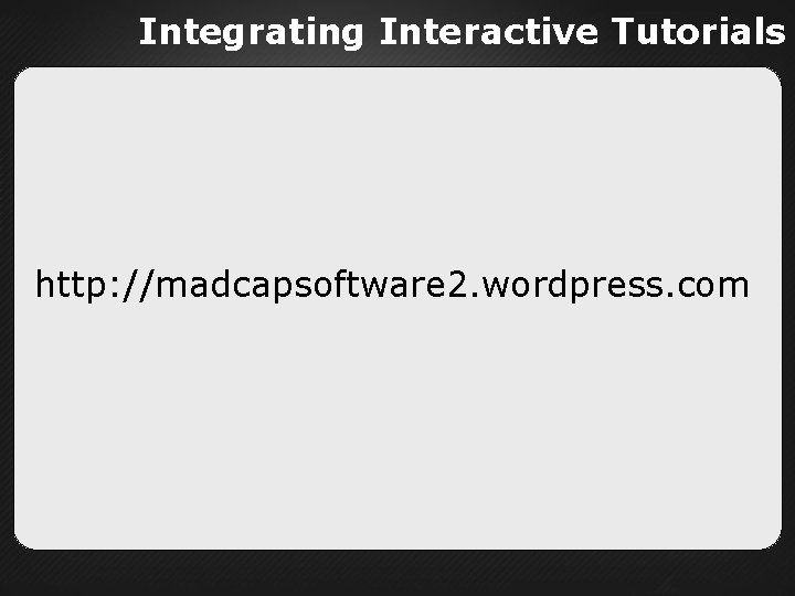 Integrating Interactive Tutorials http: //madcapsoftware 2. wordpress. com 