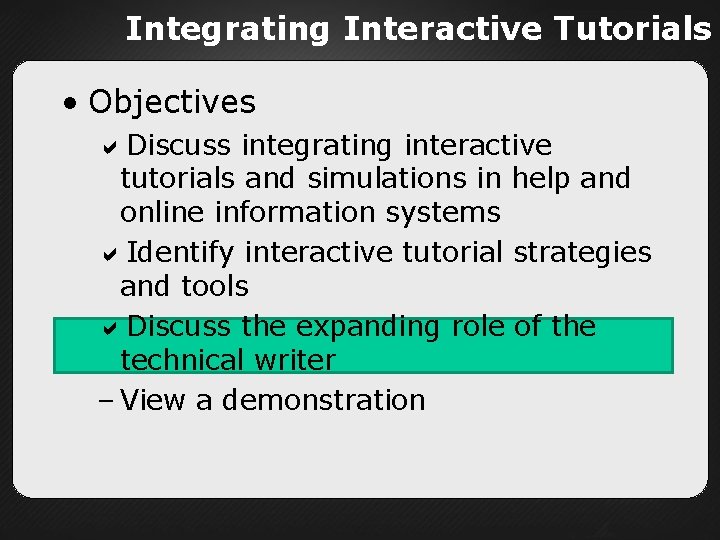 Integrating Interactive Tutorials • Objectives Discuss integrating interactive tutorials and simulations in help and