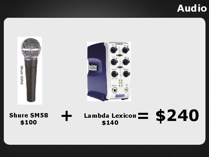 Audio Shure SM 58 $100 + = $240 Lambda Lexicon $140 