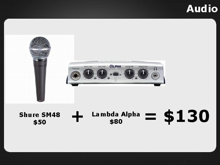 Audio Shure SM 48 $50 + Lambda Alpha $80 = $130 