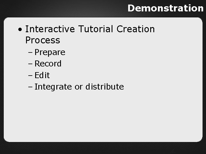 Demonstration • Interactive Tutorial Creation Process – Prepare – Record – Edit – Integrate