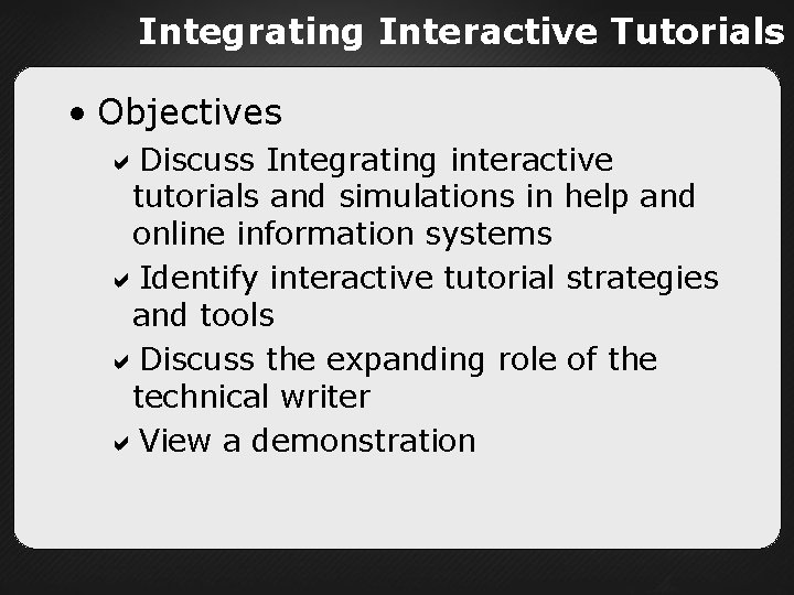Integrating Interactive Tutorials • Objectives Discuss Integrating interactive tutorials and simulations in help and