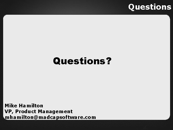 Questions? Mike Hamilton VP, Product Management mhamilton@madcapsoftware. com 