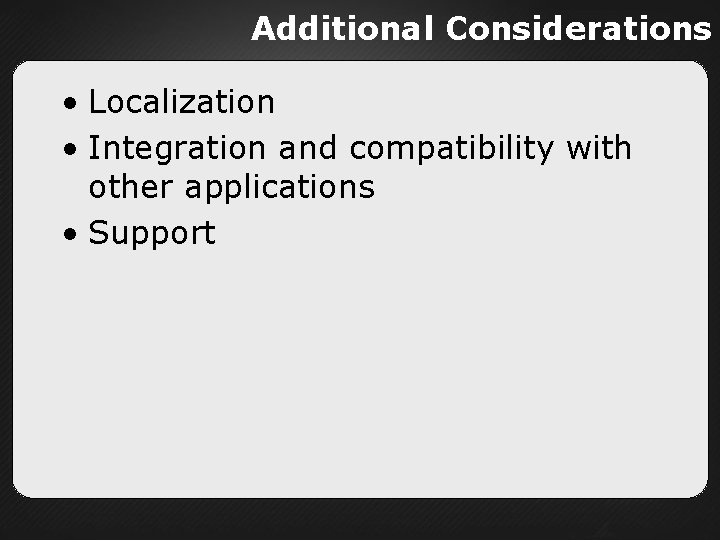 Additional Considerations • Localization • Integration and compatibility with other applications • Support 