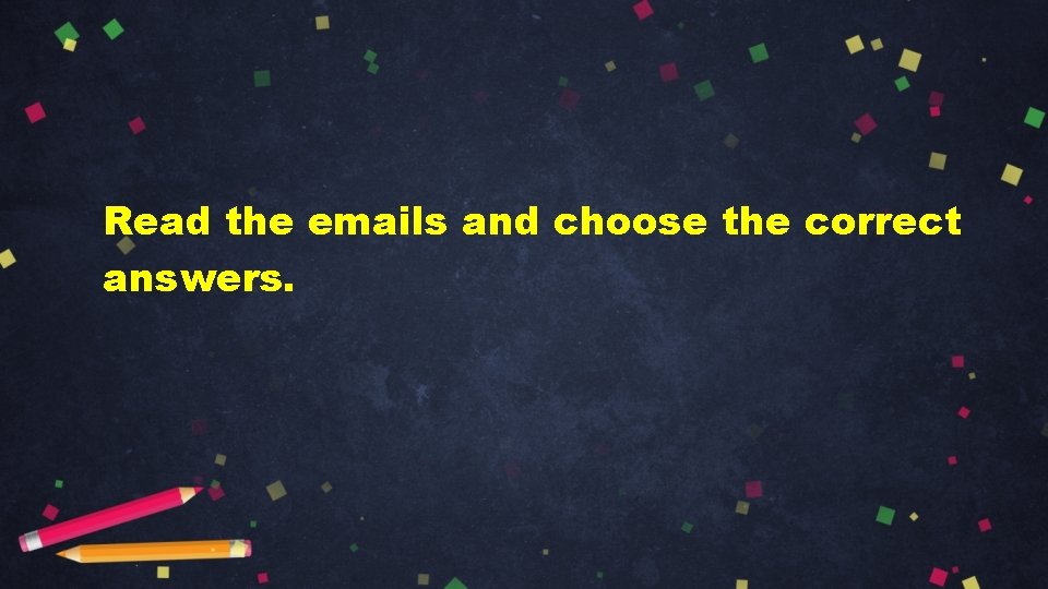Read the emails and choose the correct answers. 