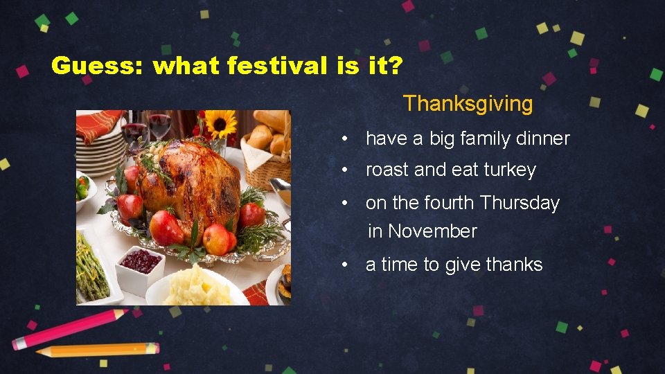 Guess: what festival is it? Thanksgiving • have a big family dinner • roast