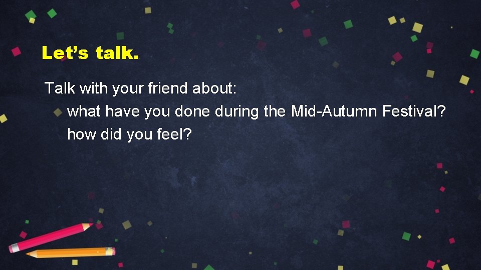 Let’s talk. Talk with your friend about: what have you done during the Mid-Autumn